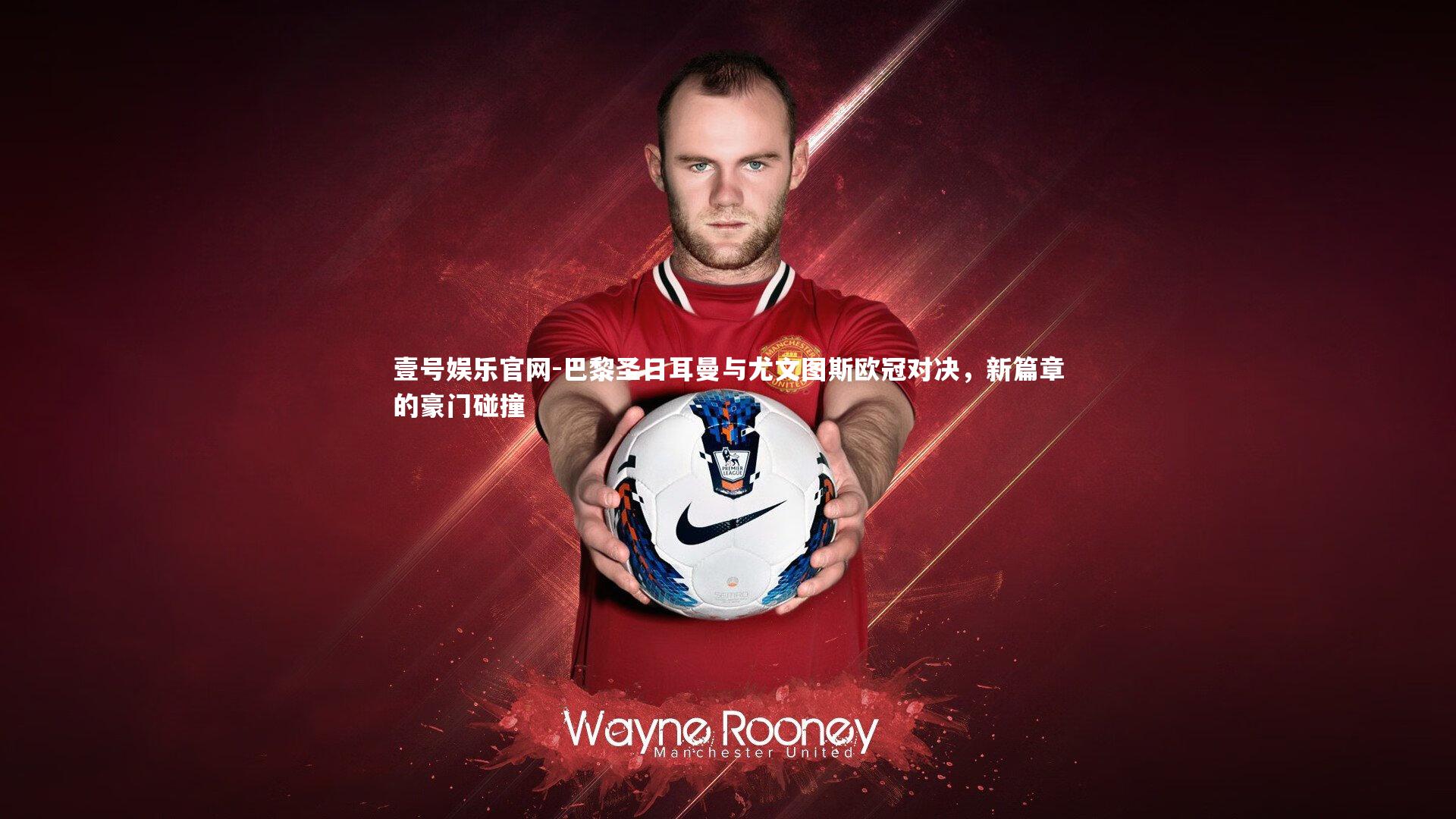 巴黎圣日耳曼与尤文图斯欧冠对决，新篇章的豪门碰撞