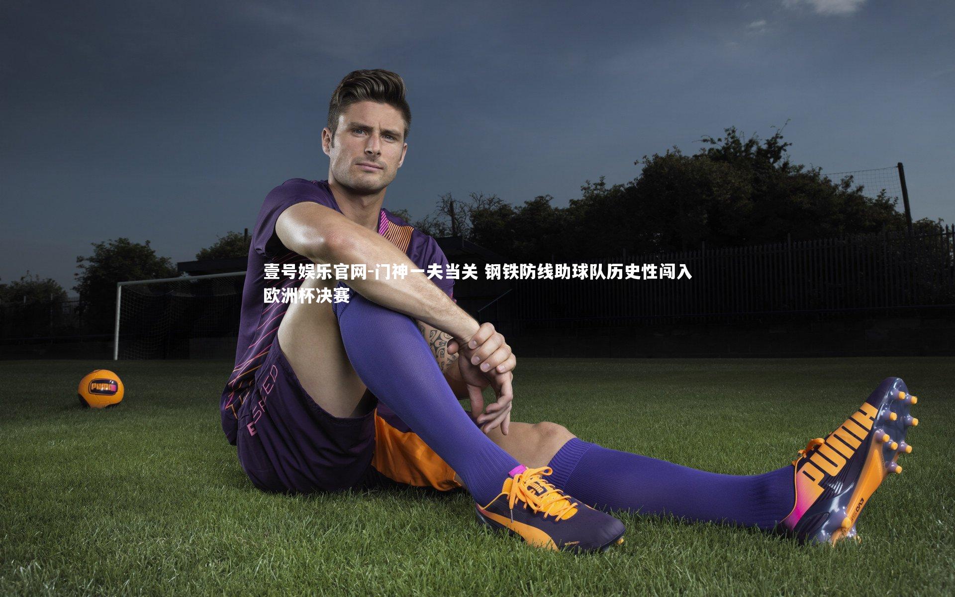 门神一夫当关 钢铁防线助球队历史性闯入欧洲杯决赛